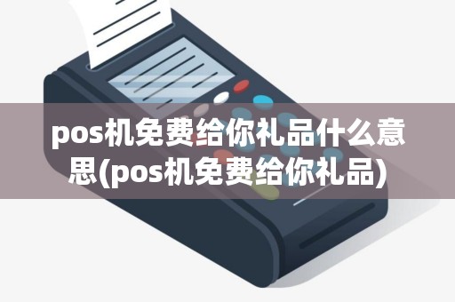 pos机免费给你礼品什么意思(pos机免费给你礼品) pos机免费给你礼品什么意思(pos机免费给你礼品)
