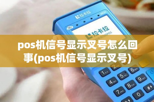 pos机信号显示叉号怎么回事(pos机信号显示叉号)