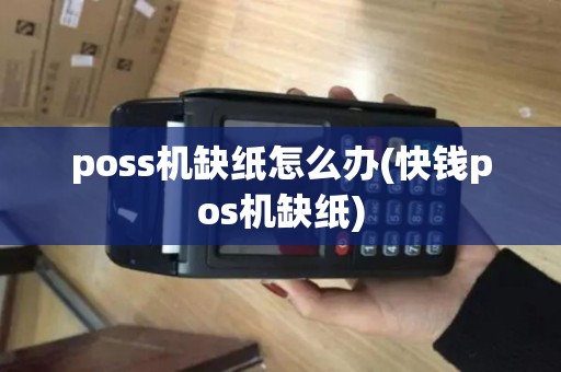 poss机缺纸怎么办(快钱pos机缺纸)