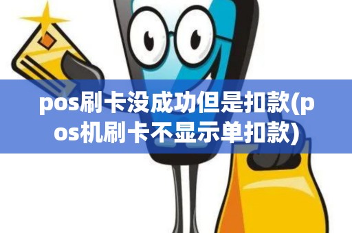 pos刷卡没成功但是扣款(pos机刷卡不显示单扣款) pos刷卡没成功但是扣款(pos机刷卡不显示单扣款)