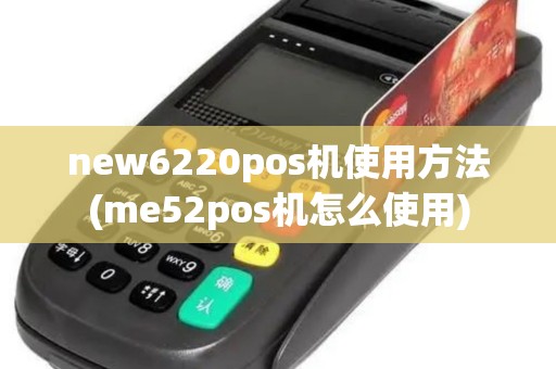 new6220pos机使用方法(me52pos机怎么使用)