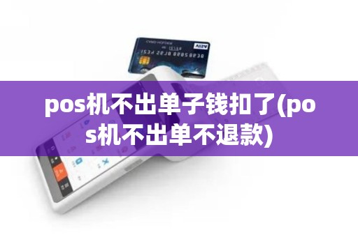 pos机不出单子钱扣了(pos机不出单不退款)