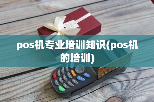 pos机专业培训知识(pos机的培训)