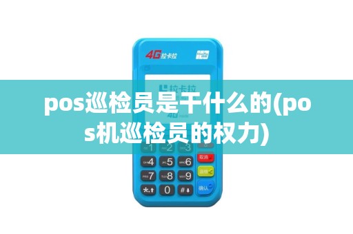 pos巡检员是干什么的(pos机巡检员的权力)