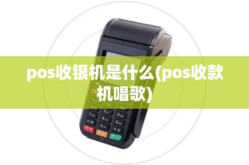 pos收银机是什么(pos收款机唱歌)