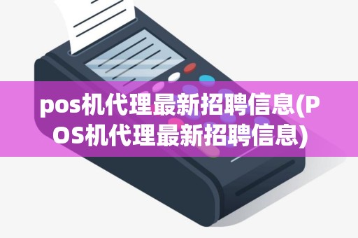 pos机代理最新招聘信息(POS机代理最新招聘信息)