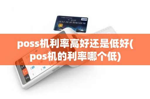poss机利率高好还是低好(pos机的利率哪个低)