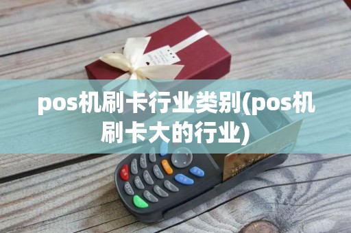 pos机刷卡行业类别(pos机刷卡大的行业)