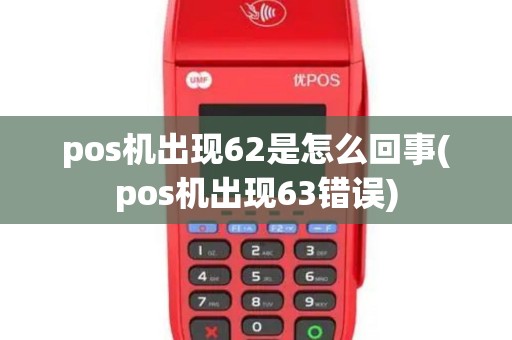 pos机出现62是怎么回事(pos机出现63错误)
