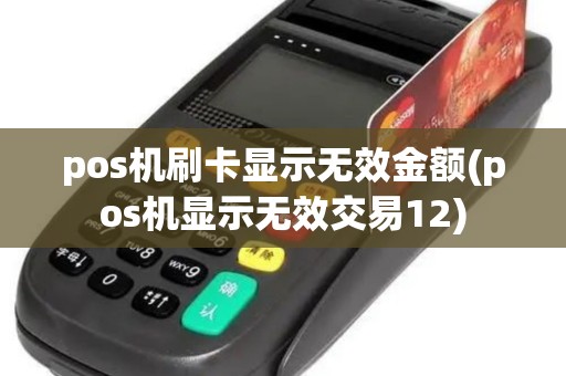 pos机刷卡显示无效金额(pos机显示无效交易12)