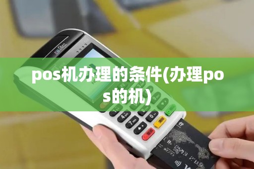 pos机办理的条件(办理pos的机)