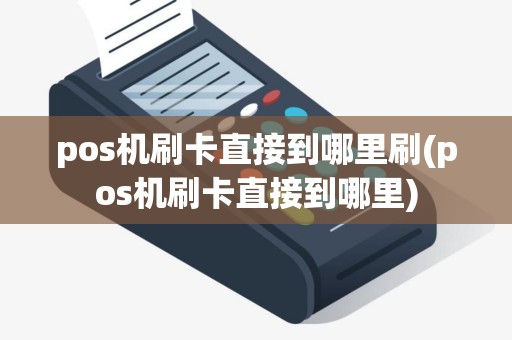 pos机刷卡直接到哪里刷(pos机刷卡直接到哪里)