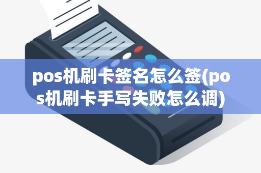 pos机刷卡签名怎么签(pos机刷卡手写失败怎么调)