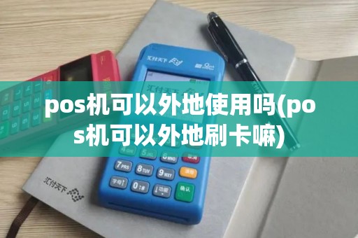 pos机可以外地使用吗(pos机可以外地刷卡嘛)