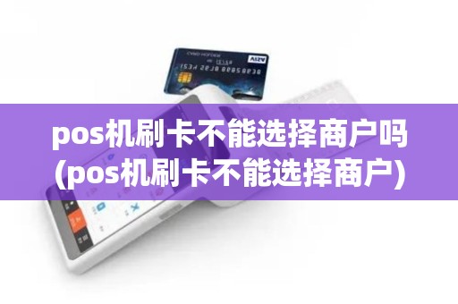 pos机刷卡不能选择商户吗(pos机刷卡不能选择商户)
