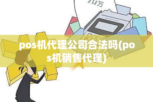pos机代理公司合法吗(pos机销售代理)