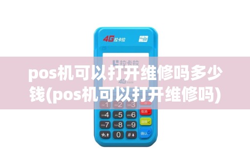 pos机可以打开维修吗多少钱(pos机可以打开维修吗)
