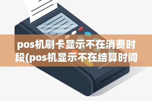 pos机刷卡显示不在消费时段(pos机显示不在结算时间)