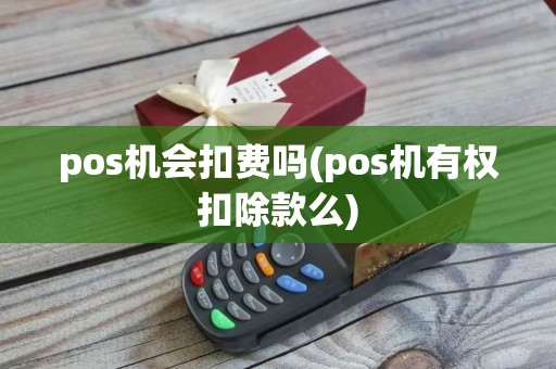 pos机会扣费吗(pos机有权扣除款么)