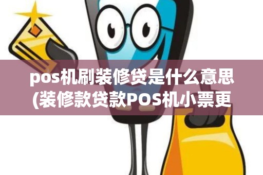 pos机刷装修贷是什么意思(装修款贷款POS机小票更改)
