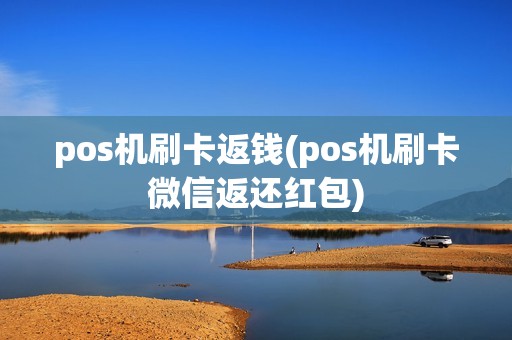 pos机刷卡返钱(pos机刷卡微信返还红包)