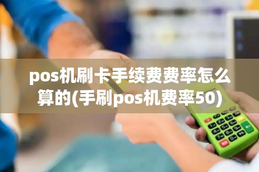pos机刷卡手续费费率怎么算的(手刷pos机费率50)