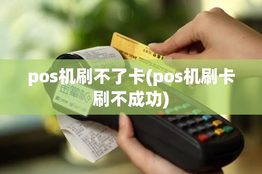 pos机刷不了卡(pos机刷卡刷不成功)