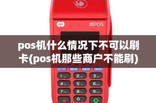pos机什么情况下不可以刷卡(pos机那些商户不能刷)