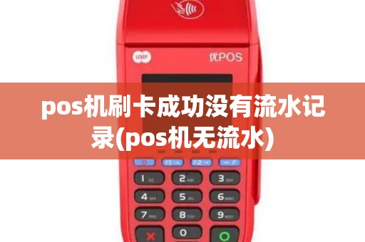 pos机刷卡成功没有流水记录(pos机无流水)