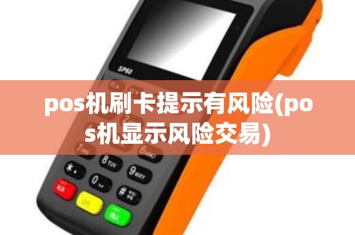 pos机刷卡提示有风险(pos机显示风险交易)