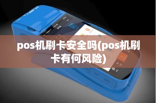 pos机刷卡安全吗(pos机刷卡有何风险)