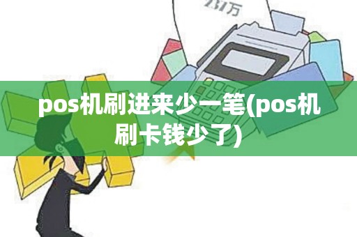 pos机刷进来少一笔(pos机刷卡钱少了)