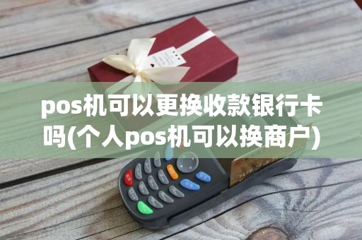 pos机可以更换收款银行卡吗(个人pos机可以换商户)