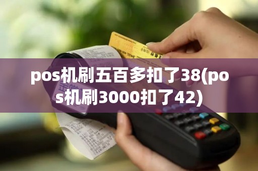 pos机刷五百多扣了38(pos机刷3000扣了42)