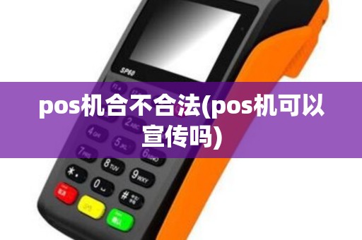 pos机合不合法(pos机可以宣传吗)
