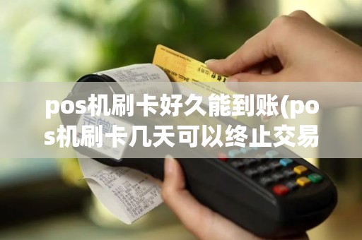 pos机刷卡好久能到账(pos机刷卡几天可以终止交易)