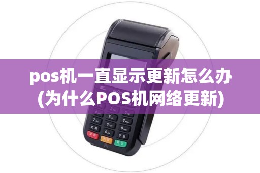 pos机一直显示更新怎么办(为什么POS机网络更新)