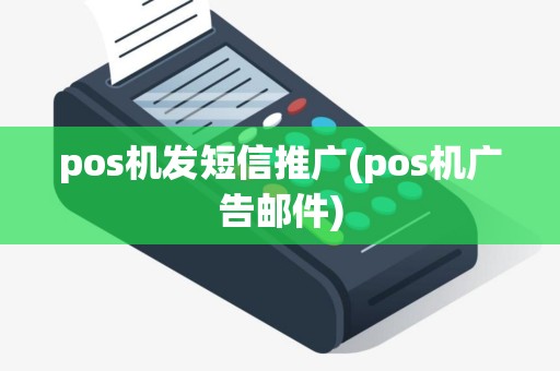 pos机发短信推广(pos机广告邮件)