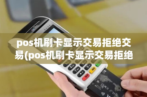 pos机刷卡显示交易拒绝交易(pos机刷卡显示交易拒绝)