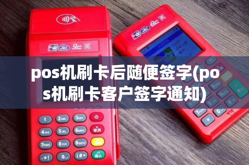 pos机刷卡后随便签字(pos机刷卡客户签字通知)
