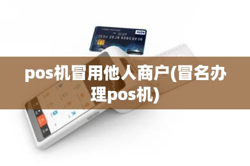 pos机冒用他人商户(冒名办理pos机)