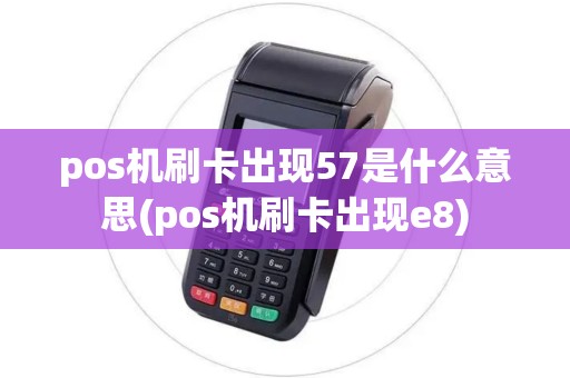 pos机刷卡出现57是什么意思(pos机刷卡出现e8)