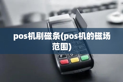 pos机刷磁条(pos机的磁场范围)
