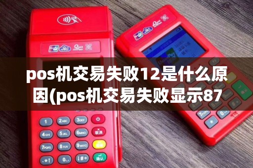 pos机交易失败12是什么原因(pos机交易失败显示87)