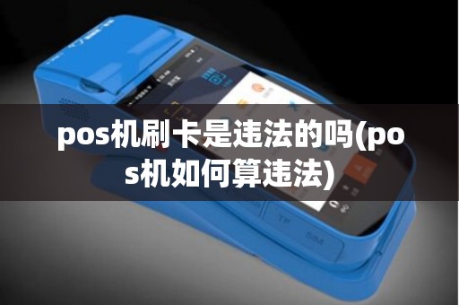 pos机刷卡是违法的吗(pos机如何算违法)