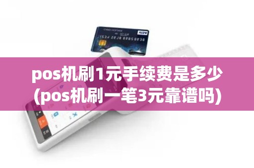 pos机刷1元手续费是多少(pos机刷一笔3元靠谱吗)