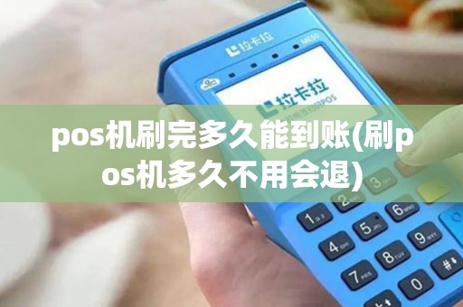 pos机刷完多久能到账(刷pos机多久不用会退)