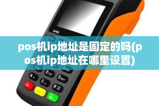 pos机ip地址是固定的吗(pos机ip地址在哪里设置)