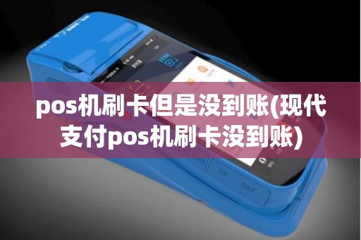 pos机刷卡但是没到账(现代支付pos机刷卡没到账)