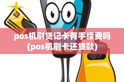 pos机刷贷记卡有手续费吗(pos机刷卡还贷款)